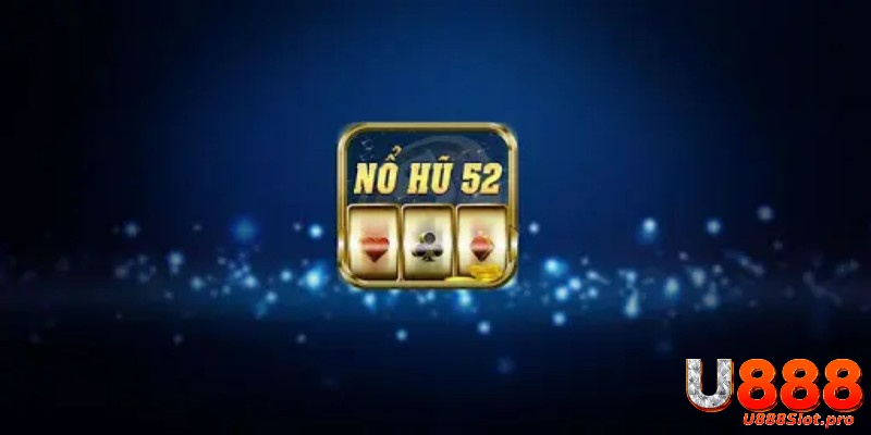 Nổ hũ 52 - Thiên đường giải trí quay hũ nổi tiếng tại U888 1 Nổ hũ 52 là gì